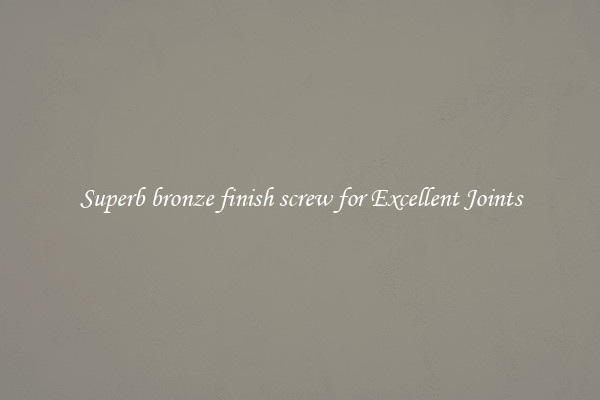 Superb bronze finish screw for Excellent Joints