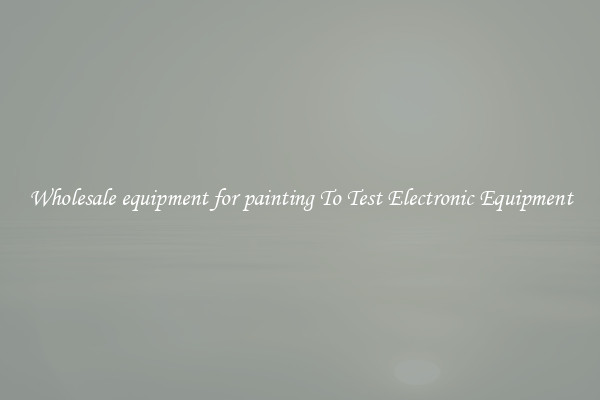 Wholesale equipment for painting To Test Electronic Equipment