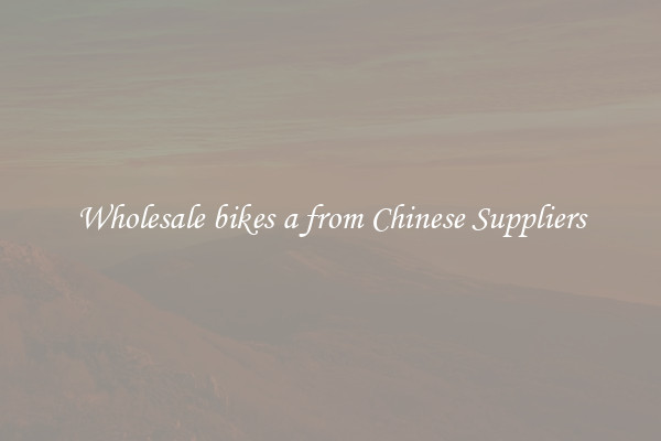 Wholesale bikes a from Chinese Suppliers