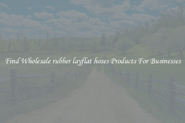 Find Wholesale rubber layflat hoses Products For Businesses