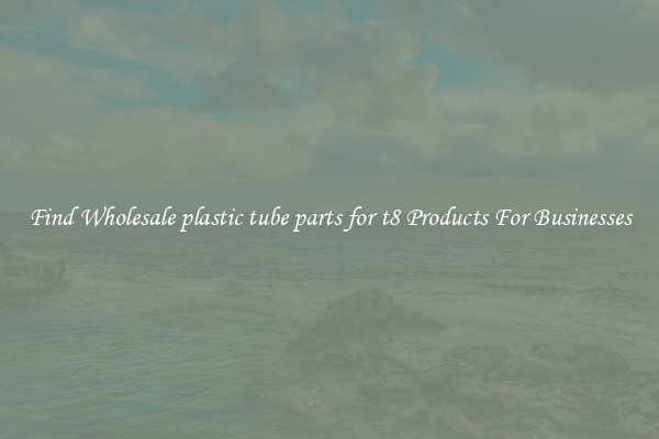 Find Wholesale plastic tube parts for t8 Products For Businesses