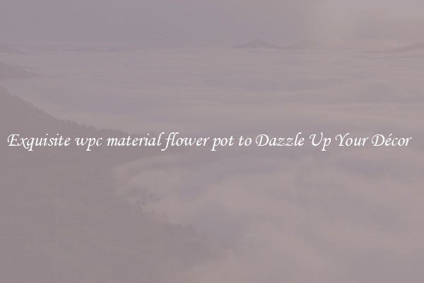 Exquisite wpc material flower pot to Dazzle Up Your Décor  