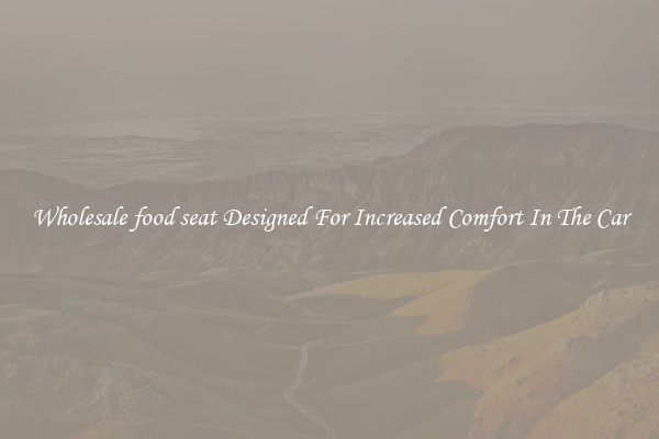 Wholesale food seat Designed For Increased Comfort In The Car