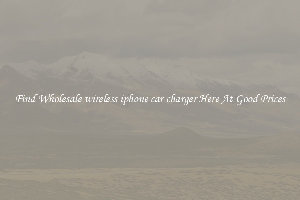 Find Wholesale wireless iphone car charger Here At Good Prices