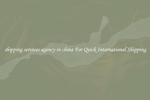 shipping services agency in china For Quick International Shipping