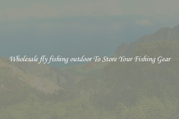 Wholesale fly fishing outdoor To Store Your Fishing Gear