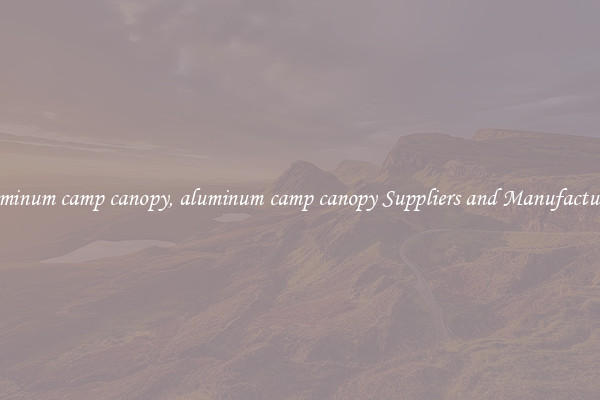 aluminum camp canopy, aluminum camp canopy Suppliers and Manufacturers
