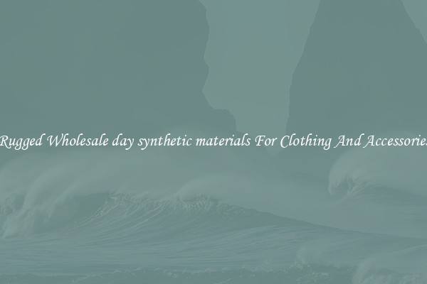 Rugged Wholesale day synthetic materials For Clothing And Accessories
