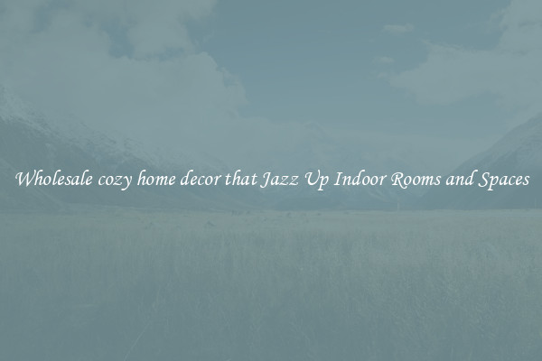 Wholesale cozy home decor that Jazz Up Indoor Rooms and Spaces