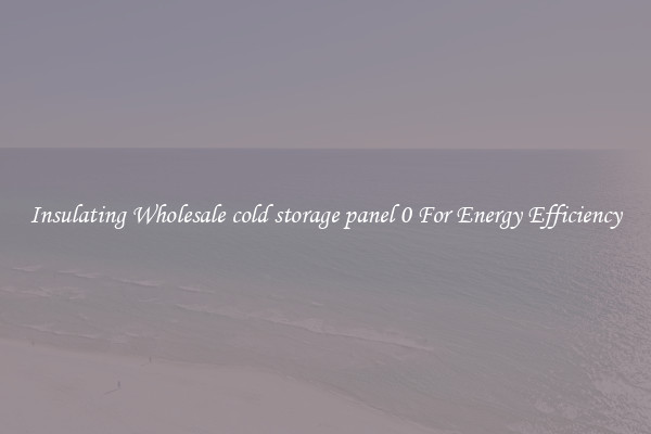 Insulating Wholesale cold storage panel 0 For Energy Efficiency
