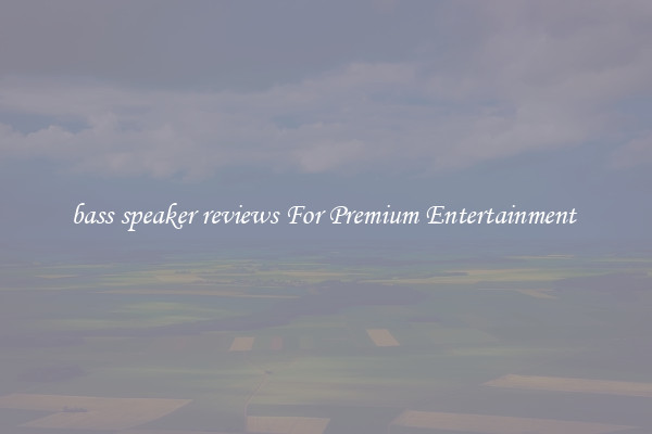 bass speaker reviews For Premium Entertainment 