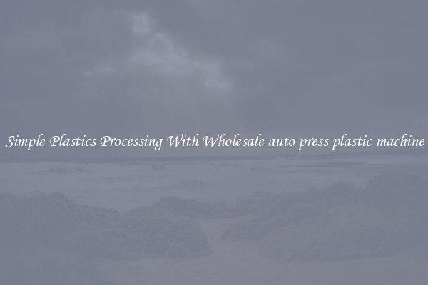 Simple Plastics Processing With Wholesale auto press plastic machine