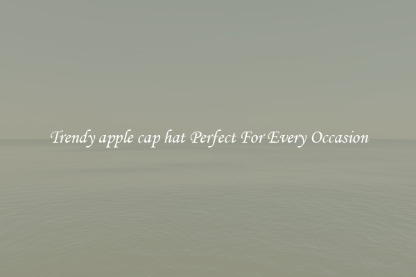 Trendy apple cap hat Perfect For Every Occasion