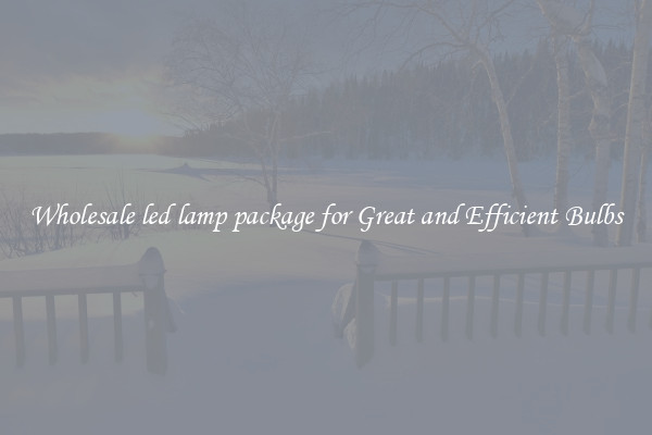 Wholesale led lamp package for Great and Efficient Bulbs