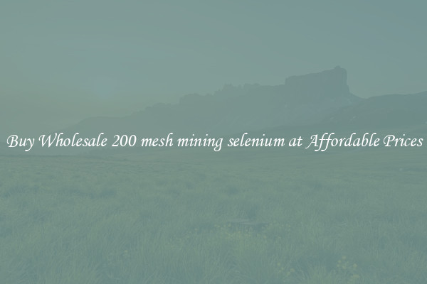 Buy Wholesale 200 mesh mining selenium at Affordable Prices