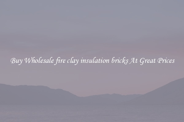 Buy Wholesale fire clay insulation bricks At Great Prices