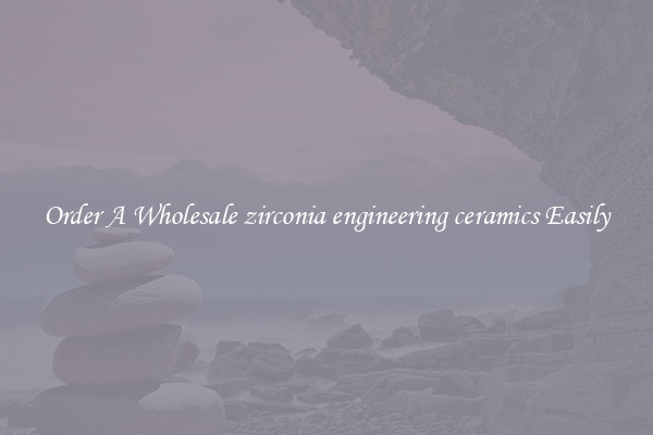 Order A Wholesale zirconia engineering ceramics Easily