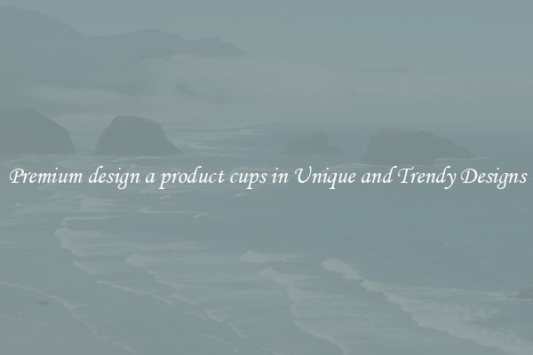 Premium design a product cups in Unique and Trendy Designs