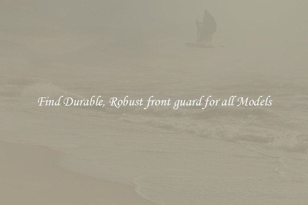 Find Durable, Robust front guard for all Models