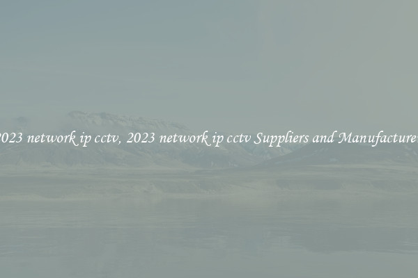 2023 network ip cctv, 2023 network ip cctv Suppliers and Manufacturers
