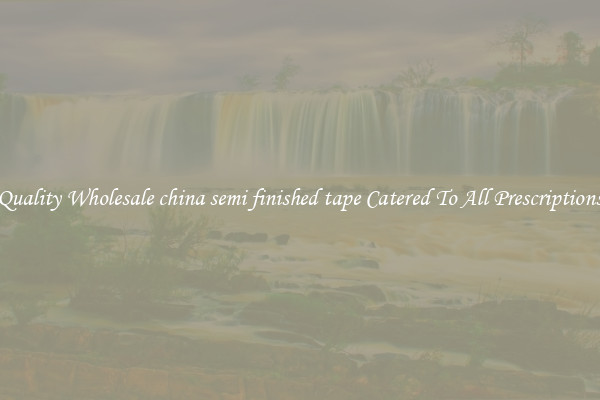Quality Wholesale china semi finished tape Catered To All Prescriptions
