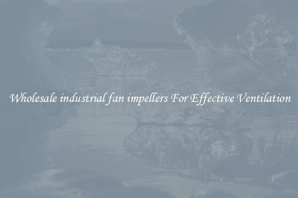 Wholesale industrial fan impellers For Effective Ventilation