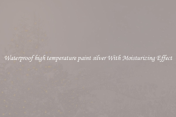Waterproof high temperature paint silver With Moisturizing Effect