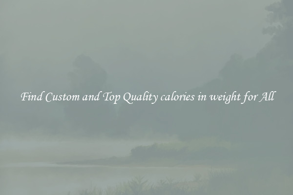 Find Custom and Top Quality calories in weight for All