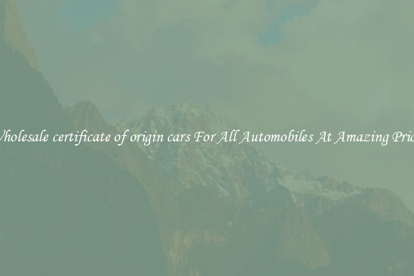 Wholesale certificate of origin cars For All Automobiles At Amazing Prices