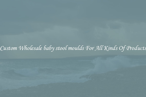 Custom Wholesale baby stool moulds For All Kinds Of Products