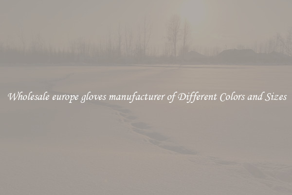 Wholesale europe gloves manufacturer of Different Colors and Sizes