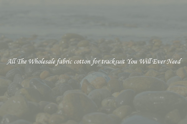 All The Wholesale fabric cotton for tracksuit You Will Ever Need