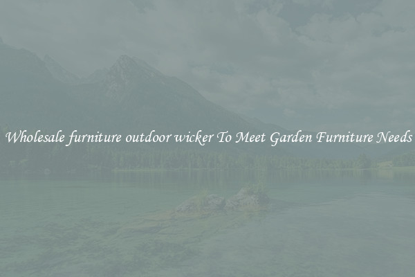 Wholesale furniture outdoor wicker To Meet Garden Furniture Needs