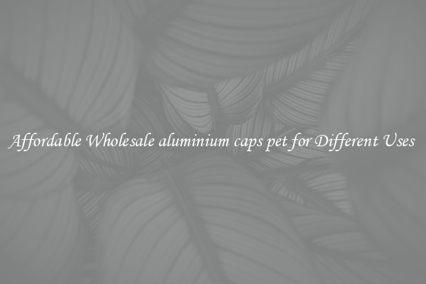 Affordable Wholesale aluminium caps pet for Different Uses 
