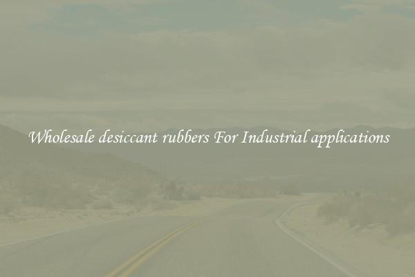 Wholesale desiccant rubbers For Industrial applications