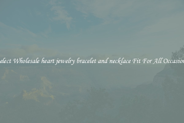 Select Wholesale heart jewelry bracelet and necklace Fit For All Occasions