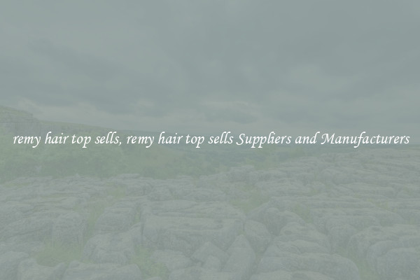 remy hair top sells, remy hair top sells Suppliers and Manufacturers