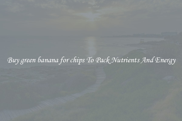 Buy green banana for chips To Pack Nutrients And Energy