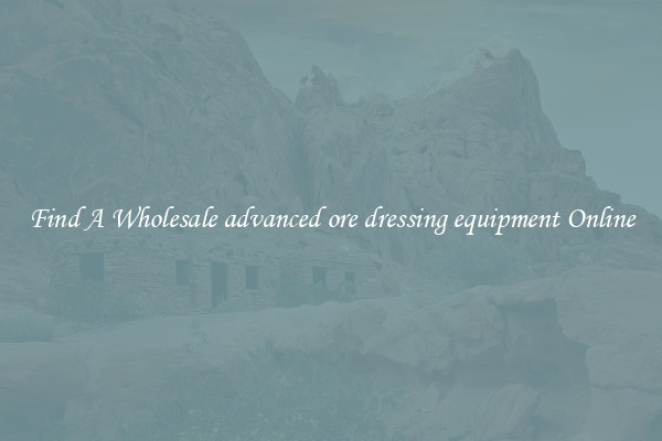 Find A Wholesale advanced ore dressing equipment Online