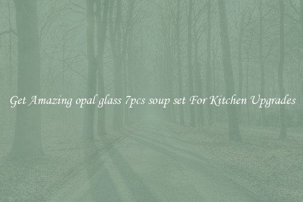 Get Amazing opal glass 7pcs soup set For Kitchen Upgrades