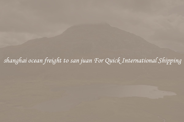 shanghai ocean freight to san juan For Quick International Shipping