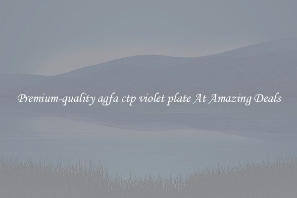 Premium-quality agfa ctp violet plate At Amazing Deals