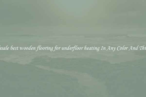 Wholesale best wooden flooring for underfloor heating In Any Color And Thickness