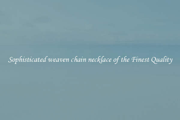 Sophisticated weaven chain necklace of the Finest Quality