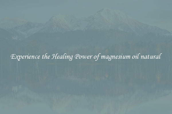 Experience the Healing Power of magnesium oil natural 
