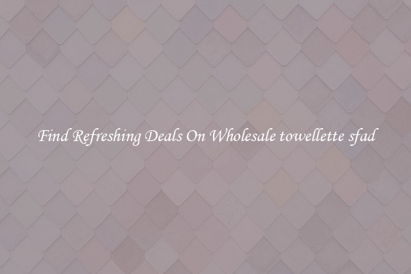 Find Refreshing Deals On Wholesale towellette sfad