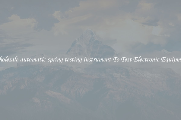Wholesale automatic spring testing instrument To Test Electronic Equipment