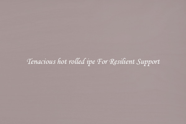 Tenacious hot rolled ipe For Resilient Support