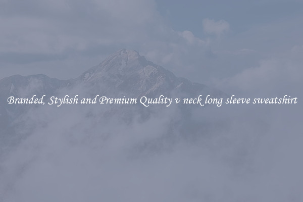 Branded, Stylish and Premium Quality v neck long sleeve sweatshirt