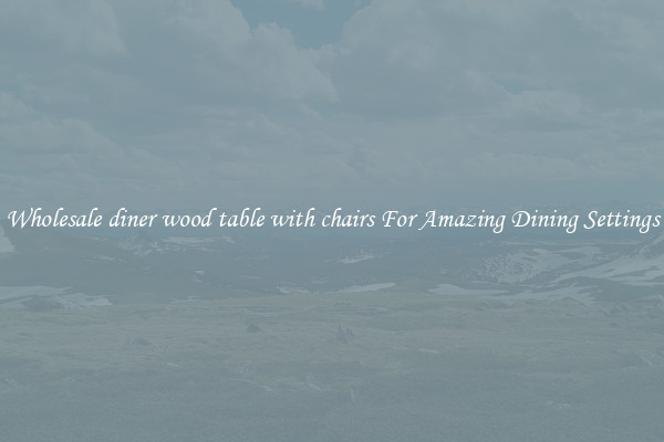 Wholesale diner wood table with chairs For Amazing Dining Settings